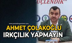 Ahmet Çolakoğlu: ''Irkçılık yapmayın''
