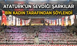 Atatürk’ün sevdiği şarkılar bin kadın tarafından söylendi