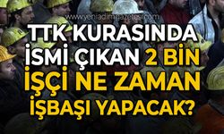 TTK kurasında ismi çıkan 2 bin işçi ne zaman işbaşı yapacak?