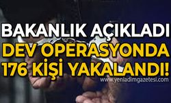 Bakanlık açıkladı: Dev operasyonda 176 kişi yakalandı!