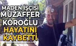 Maden işçisi Muzaffer Köroğlu hayatını kaybetti!