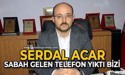 Serdal Acar: Sabah gelen telefon yıktı bizi