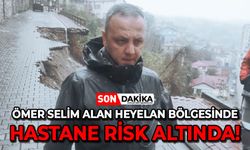 Ömer Selim Alan heyelan bölgesinde: Hastane büyük tehlike altında!