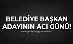 Belediye Başkan Adayının acı günü