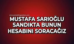 Mustafa Sarıoğlu: Sandıkta bunun hesabını soracağız