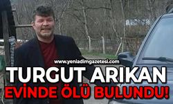 Ailesi telefonla ulaşamadı: Turgut Arıkan evinde ölü bulundu!