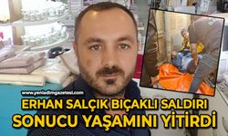 Erhan Salçık bıçaklı saldırı sonucu yaşamını yitirdi!