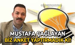Mustafa Çağlayan: Biz anket yaptırmadık ki!