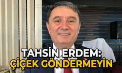Zonguldak Belediye Başkanı Tahsin Erdem: Çiçek göndermeyin, bağış yapın