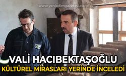 Vali Osman Hacıbektaşoğlu kültürel mirasları yerinde inceledi