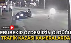 Ebubekir Özdemir'in öldüğü trafik kazası kameralarda!