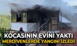 Kocasının evini yaktı, merdivenlerde yangını izledi