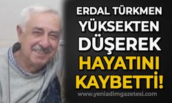 Erdal Türkmen yüksekten düşerek hayatını kaybetti!