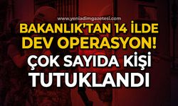 Bakanlık'tan 14 ilde dev operasyon: Çok sayıda kişi tutuklandı!