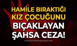 Hamile bıraktığı kız çocuğunu bıçaklayan şahsa ceza!