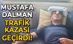 Mustafa Dalman trafik kazası geçirdi