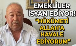 Emekliler isyan ediyor: Hükümeti Allah'a havale ediyorum!