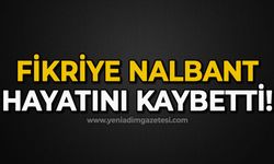 Fikriye Nalbant hayatını  kaybetti