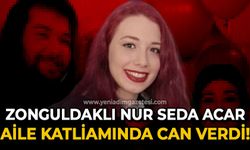 Zonguldaklı Nur Seda Acar aile katliamına kurban gitti!