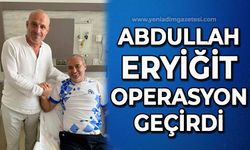 Abdullah Eryiğit operasyon  geçirdi