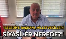 "Belediye Başkanı, Milletvekilleri, Siyasiler nerede?"