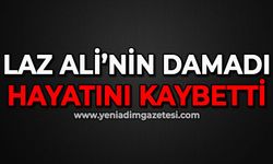 Laz Ali'nin damadı hayatını kaybetti