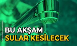 Bu akşam sular kesilecek