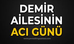 Demir ailesinin acı günü