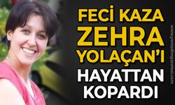 Feci trafik kazası Zehra Yolaçan'ı hayattan kopardı