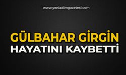 Gülbahar Girgin hayatını kaybetti