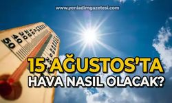 15 Ağustos'ta hava nasıl olacak?