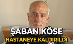 Şaban Köse hastaneye kaldırıldı