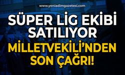 Süper Lig ekibi satılıyor: Milletvekili’nden son çağrı!