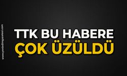 TTK bu habere çok üzüldü