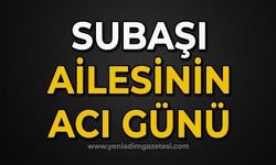 Subaşı ailesinin acı günü