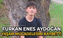 Furkan Enes Aydoğan yaşam mücadelesini kaybetti