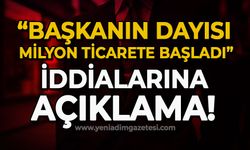 "Başkanın dayısı milyonluk ticarete başladı" iddialarına açıklama!