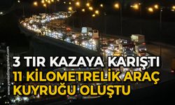 3 tır kazaya karıştı, 11 kilometrelik araç kuyruğu oluştu