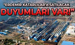 Halil Posbıyık: Erdemir Katarlılar'a satılacak duyumu var