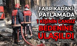 Fabrikadaki patlamada 1 kişinin cansız bedenine ulaşıldı