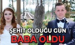 Şehit olduğu gün baba oldu