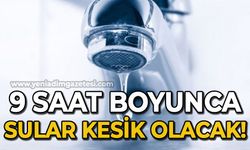 9 saat boyunca sular kesik olacak