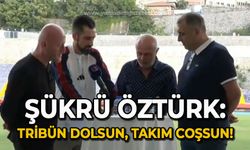 Şükrü Öztürk: Tribün dolsun takım coşsun!