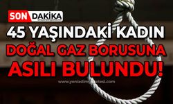 45 yaşındaki kadın doğal gaz borusuna asılı bulundu