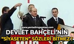 Devlet Bahçeli'nin 'Siyaseten' sözleri bitmez