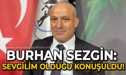 Burhan Sezgin: Sevgilim olduğu konuşuldu!