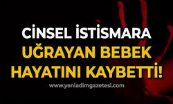 Cinsel istismara uğrayan 2 yaşındaki bebek hayatını kaybetti!