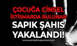 Çocuğa cinsel istismarda bulunan sapık şahıs yakalandı!