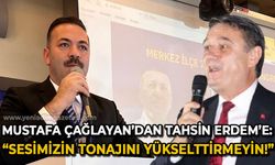 Mustafa Çağlayan'dan Tahsin Erdem'e: Sesimizin tonajını yükselttirmeyin!