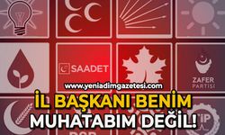 İl Başkanı benim muhatabım değil